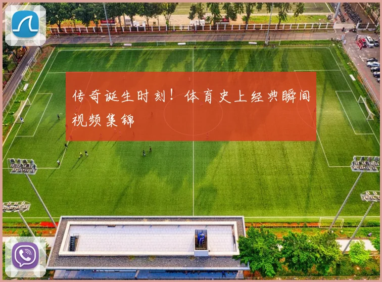 传奇诞生时刻！体育史上经典瞬间视频集锦