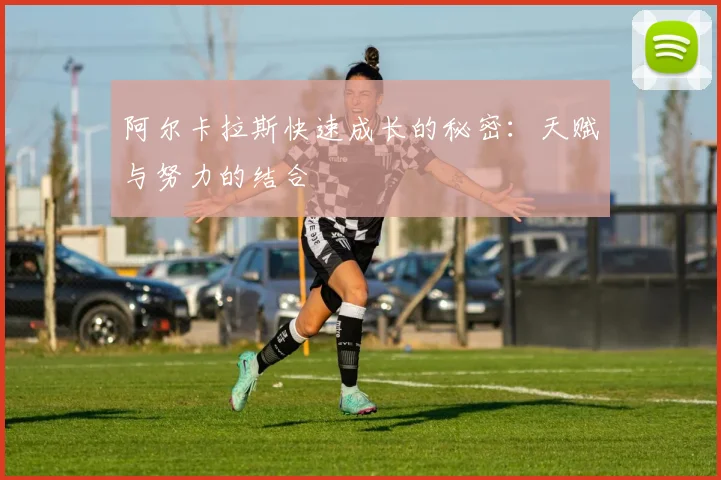 阿尔卡拉斯快速成长的秘密：天赋与努力的结合