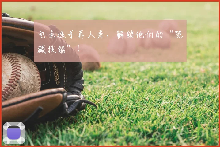 电竞选手真人秀，解锁他们的“隐藏技能”！
