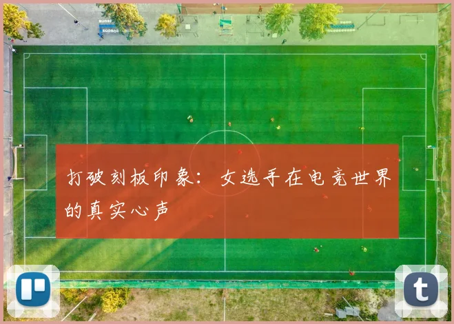 打破刻板印象：女选手在电竞世界的真实心声