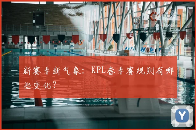 新赛季新气象:KPL春季赛规则有哪些变化?