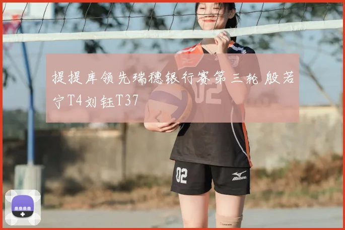 提提库领先瑞穗银行赛第三轮 殷若宁T4刘钰T37