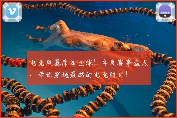 电竞风暴席卷全球！年度赛事盘点，带你穿越最燃的电竞时刻！