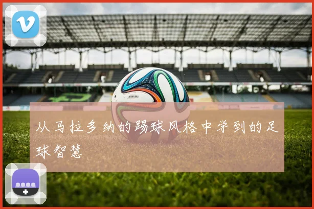 从马拉多纳的踢球风格中学到的足球智慧