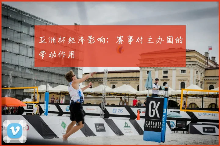亚洲杯经济影响:赛事对主办国的带动作用