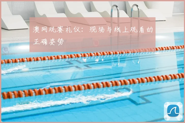 澳网观赛礼仪：现场与线上观看的正确姿势