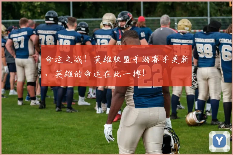 命运之战！英雄联盟手游赛季更新，英雄的命运在此一搏！