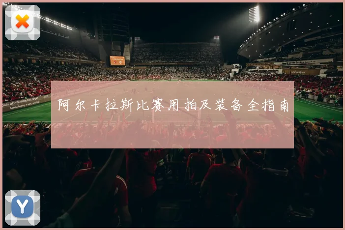 阿尔卡拉斯比赛用拍及装备全指南