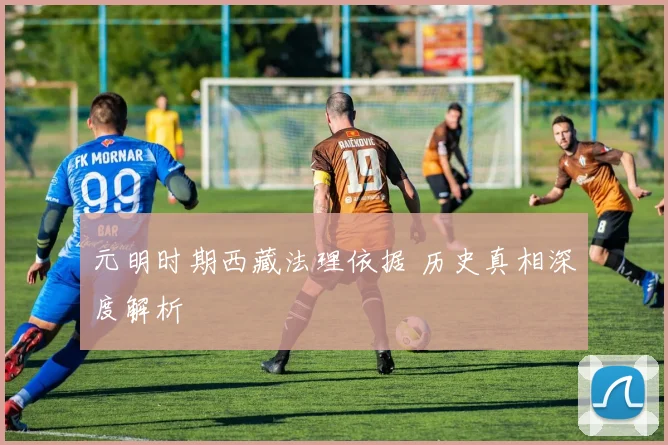 元明时期西藏法理依据 历史真相深度解析