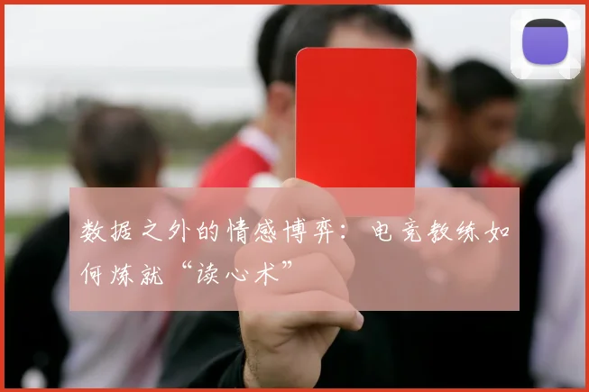 数据之外的情感博弈：电竞教练如何炼就“读心术”