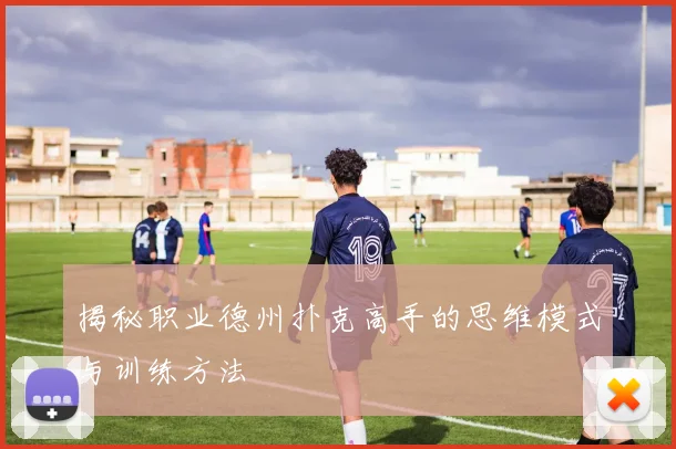 揭秘职业德州扑克高手的思维模式与训练方法