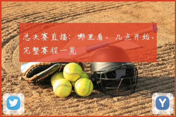 总决赛直播:哪里看、几点开始、完整赛程一览