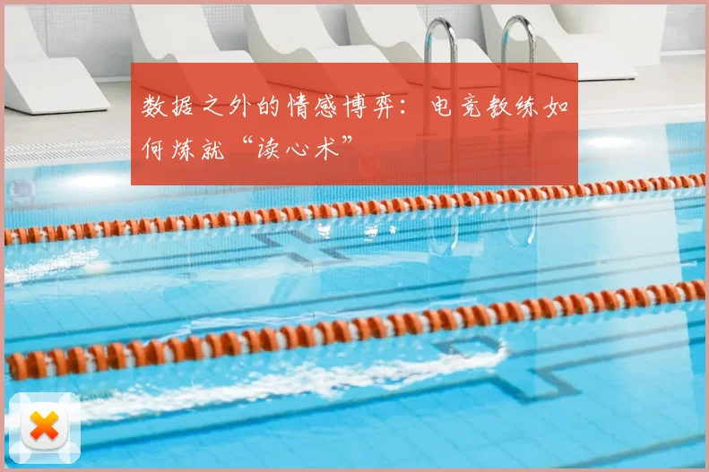 数据之外的情感博弈：电竞教练如何炼就“读心术”