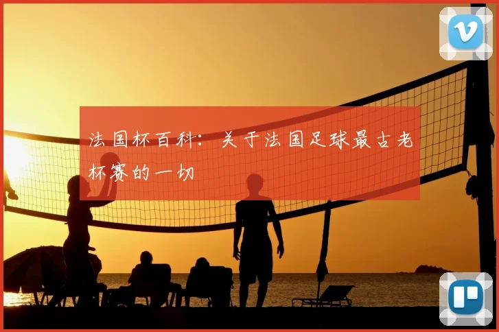 法国杯百科:关于法国足球最古老杯赛的一切