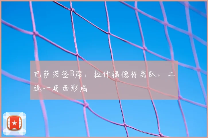 巴萨若签B席，拉什福德将离队，二选一局面形成