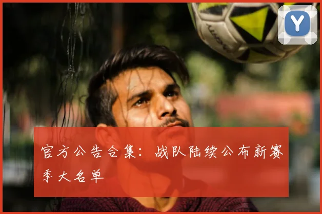 官方公告合集：战队陆续公布新赛季大名单