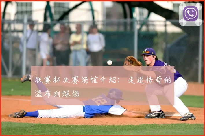 联赛杯决赛场馆介绍:走进传奇的温布利球场