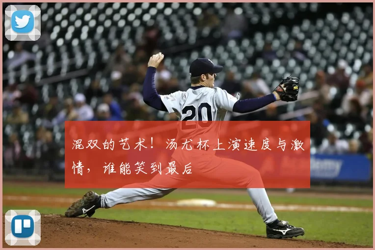混双的艺术!汤尤杯上演速度与激情,谁能笑到最后