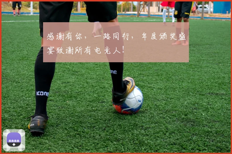 感谢有你，一路同行，年度颁奖盛宴致谢所有电竞人！