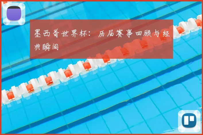 墨西哥世界杯:历届赛事回顾与经典瞬间