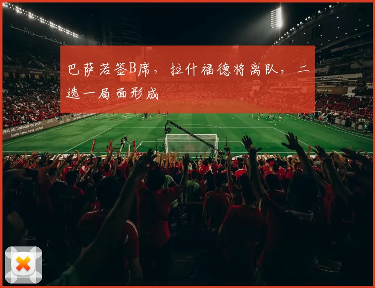 巴萨若签B席，拉什福德将离队，二选一局面形成