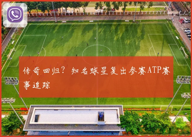 传奇回归？知名球星复出参赛ATP赛事追踪