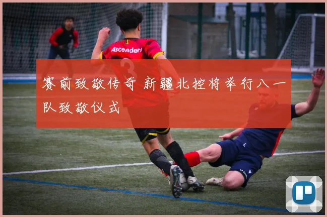赛前致敬传奇 新疆北控将举行八一队致敬仪式