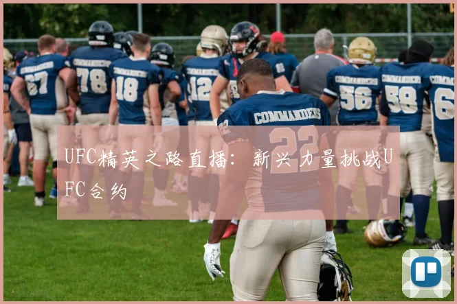 UFC精英之路直播:新兴力量挑战UFC合约