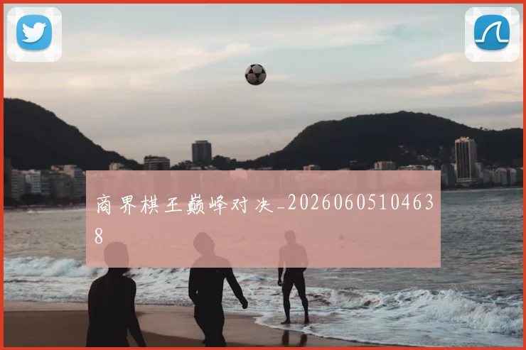 商界棋王巅峰对决_20260605104638