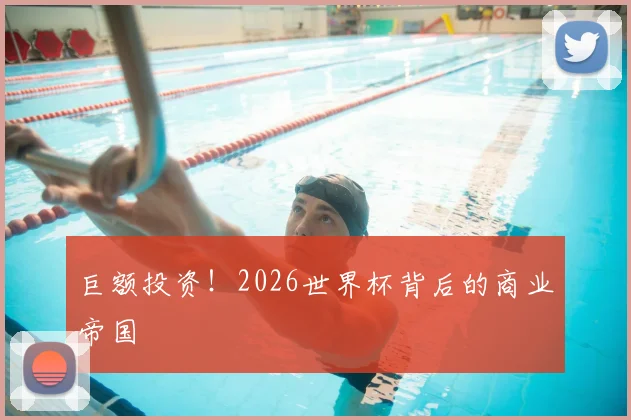 巨额投资！2026世界杯背后的商业帝国
