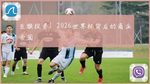 巨额投资！2026世界杯背后的商业帝国
