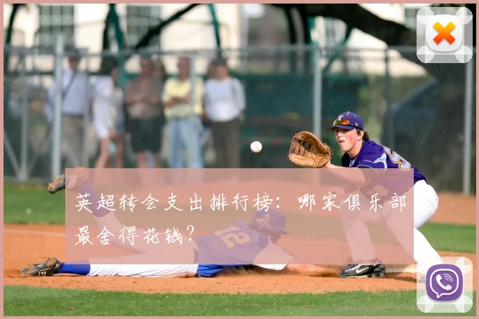英超转会支出排行榜：哪家俱乐部最舍得花钱？