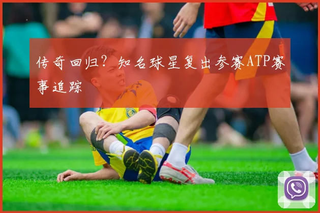 传奇回归?知名球星复出参赛ATP赛事追踪
