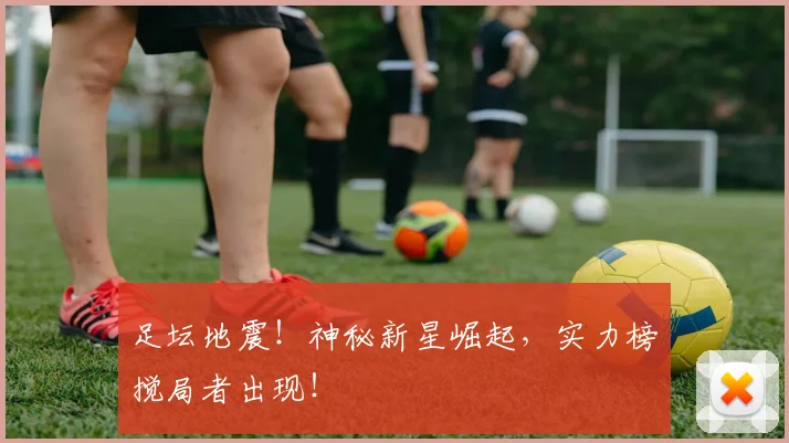足坛地震！神秘新星崛起，实力榜搅局者出现！