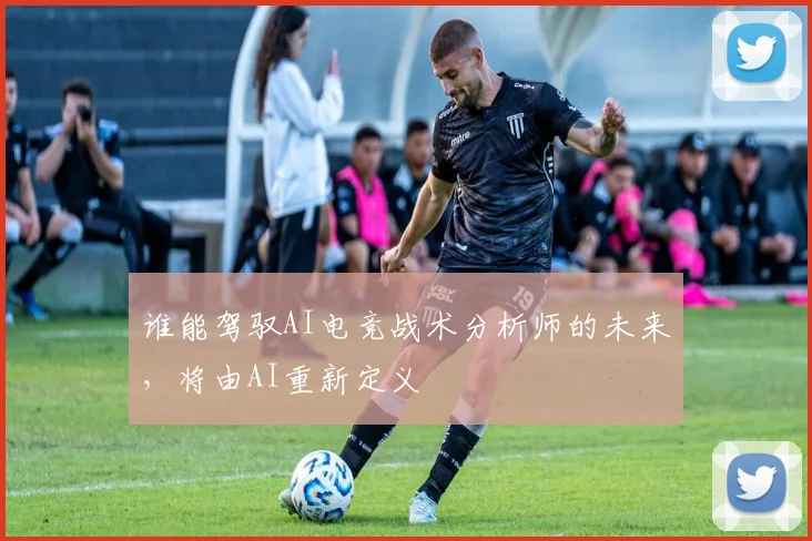 谁能驾驭AI电竞战术分析师的未来,将由AI重新定义
