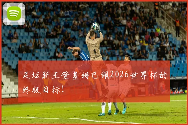 足坛新王登基姆巴佩2026世界杯的终极目标!