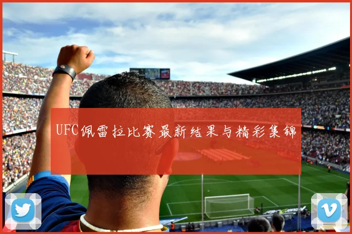UFC佩雷拉比赛最新结果与精彩集锦