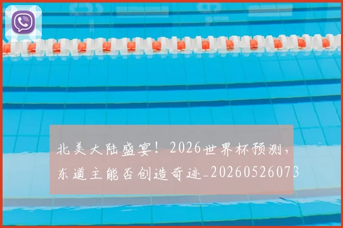 北美大陆盛宴！2026世界杯预测，东道主能否创造奇迹_20260526073335