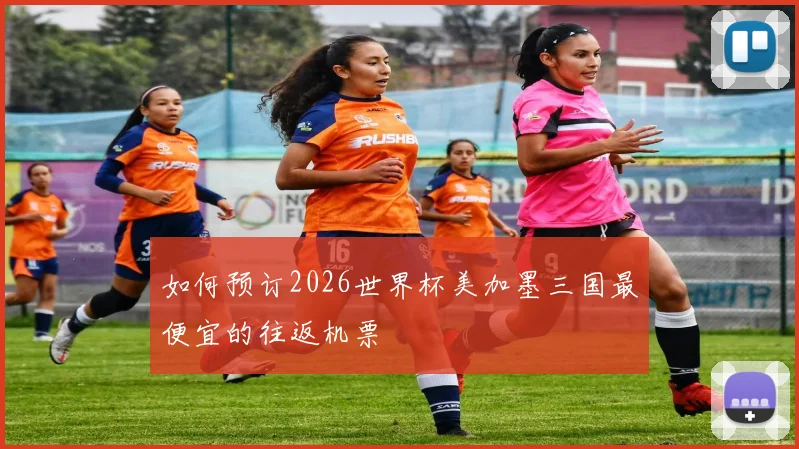 如何预订2026世界杯美加墨三国最便宜的往返机票