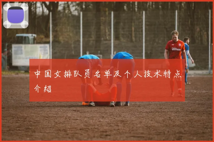 中国女排队员名单及个人技术特点介绍