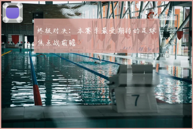 终极对决：本赛季最受期待的足球焦点战前瞻