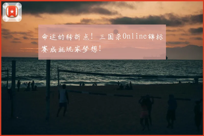 命运的转折点!三国杀Online锦标赛成就玩家梦想!