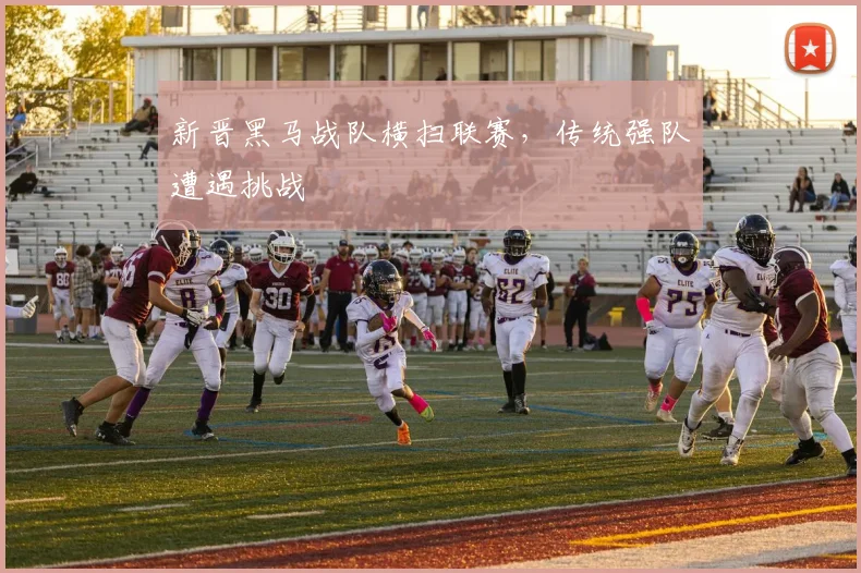 新晋黑马战队横扫联赛,传统强队遭遇挑战