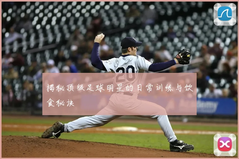 揭秘顶级足球明星的日常训练与饮食秘诀