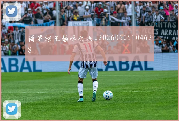 商界棋王巅峰对决_20260605104638