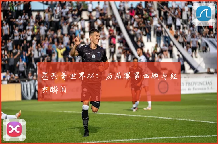 墨西哥世界杯:历届赛事回顾与经典瞬间