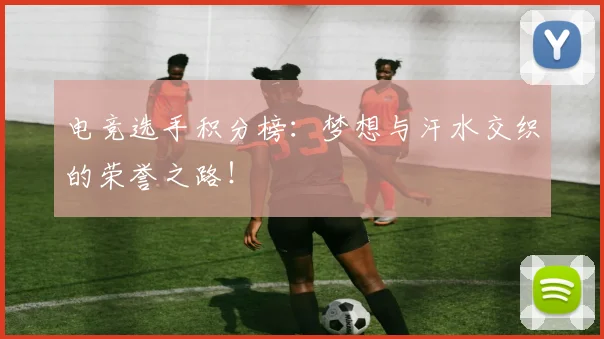 电竞选手积分榜：梦想与汗水交织的荣誉之路！