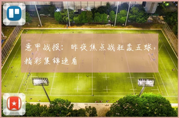 意甲战报：昨夜焦点战狂轰五球，精彩集锦速看