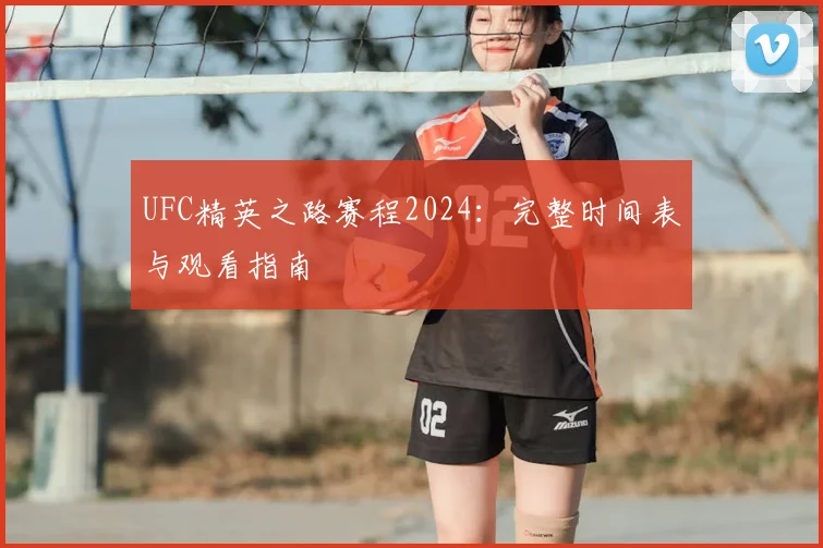 UFC精英之路赛程2024：完整时间表与观看指南