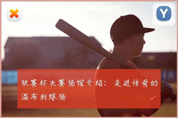 联赛杯决赛场馆介绍：走进传奇的温布利球场